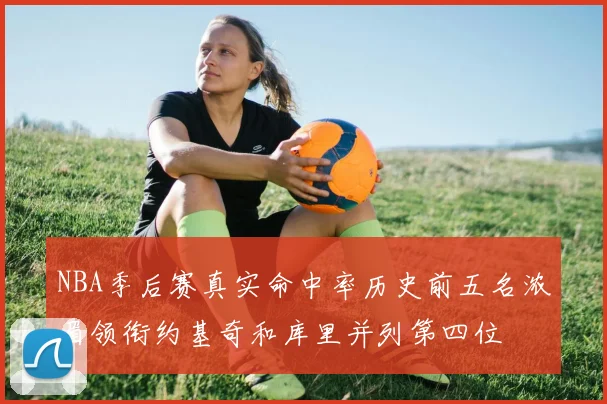 NBA季后赛真实命中率历史前五名浓眉领衔约基奇和库里并列第四位