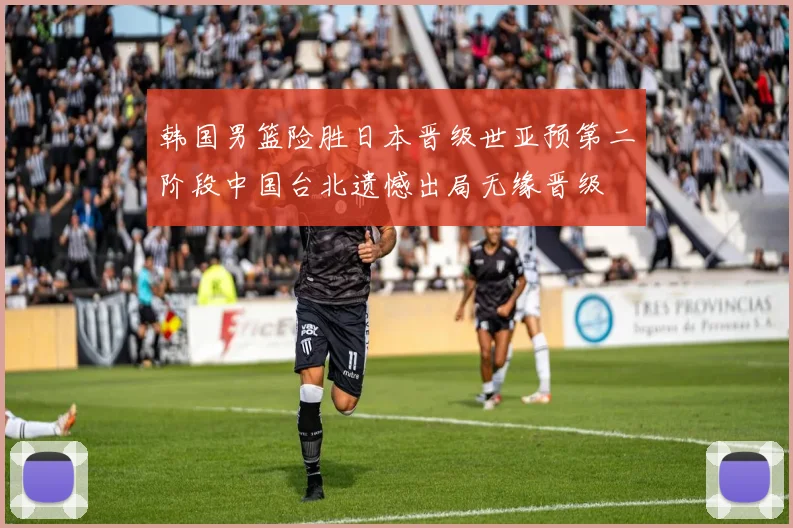 韩国男篮险胜日本晋级世亚预第二阶段中国台北遗憾出局无缘晋级