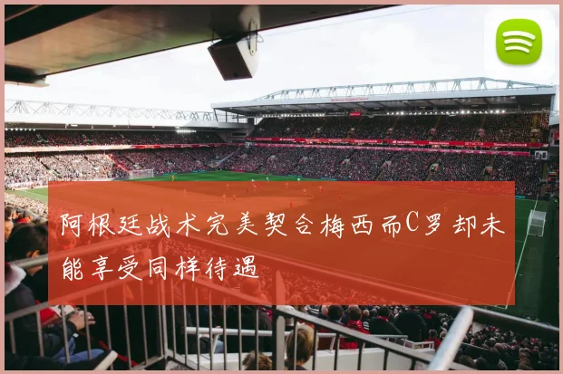 阿根廷战术完美契合梅西而C罗却未能享受同样待遇