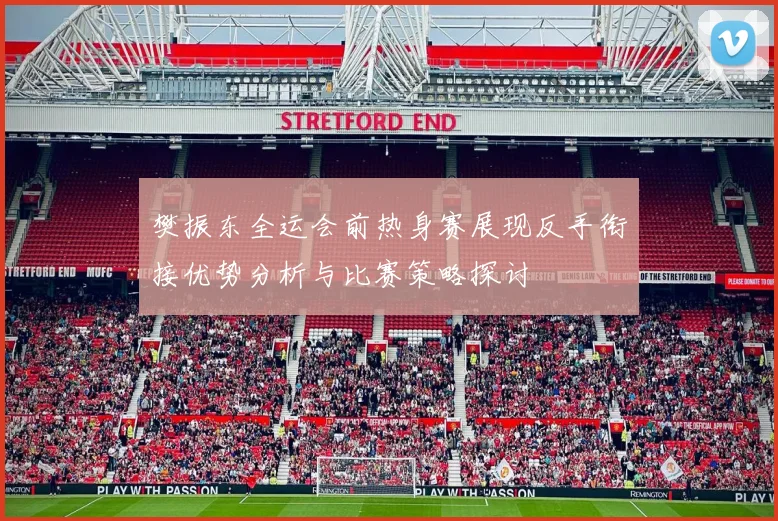 樊振东全运会前热身赛展现反手衔接优势分析与比赛策略探讨