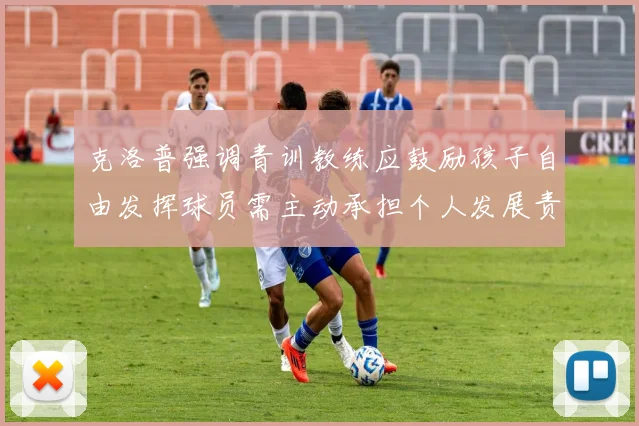 克洛普强调青训教练应鼓励孩子自由发挥球员需主动承担个人发展责任