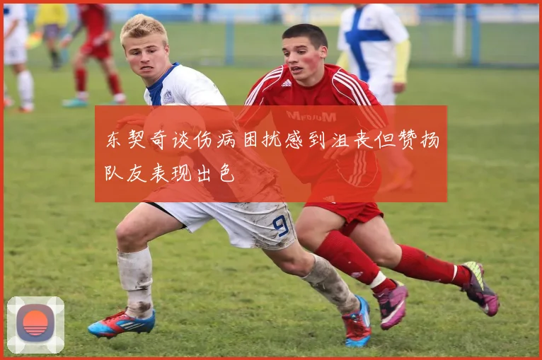 东契奇谈伤病困扰感到沮丧但赞扬队友表现出色