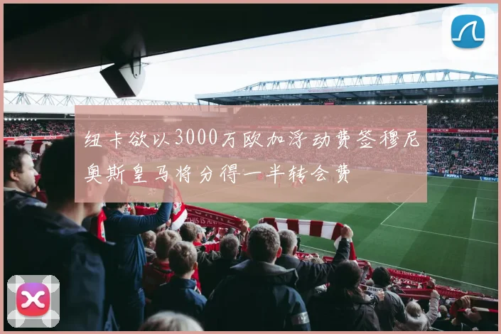 纽卡欲以3000万欧加浮动费签穆尼奥斯皇马将分得一半转会费