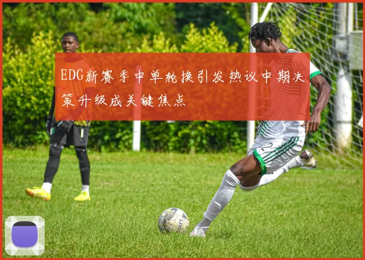 EDG新赛季中单轮换引发热议中期决策升级成关键焦点